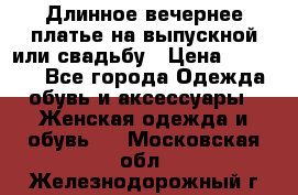 Длинное вечернее платье на выпускной или свадьбу › Цена ­ 11 700 - Все города Одежда, обувь и аксессуары » Женская одежда и обувь   . Московская обл.,Железнодорожный г.